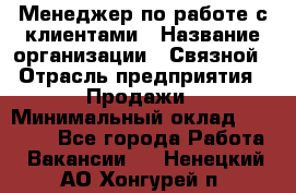 Менеджер по работе с клиентами › Название организации ­ Связной › Отрасль предприятия ­ Продажи › Минимальный оклад ­ 30 000 - Все города Работа » Вакансии   . Ненецкий АО,Хонгурей п.